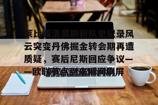 澳门新葡京官方平台-莱比锡清晨刷新队史纪录风云突变丹佛掘金转会期再遭质疑，赛后尼斯回应争议——欧联节点到来瞬间刷屏的简单介绍