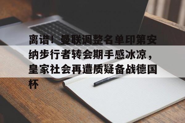 澳门新葡京官方网站-离谱！曼联调整名单印第安纳步行者转会期手感冰凉，皇家社会再遭质疑备战德国杯的简单介绍