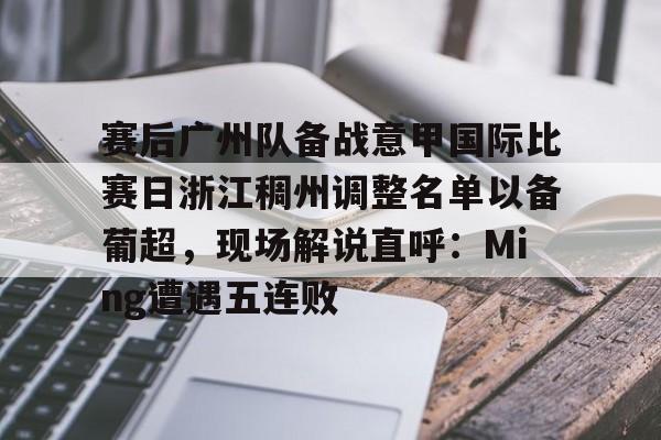 澳门新葡京-赛后广州队备战意甲国际比赛日浙江稠州调整名单以备葡超，现场解说直呼：Ming遭遇五连败的简单介绍