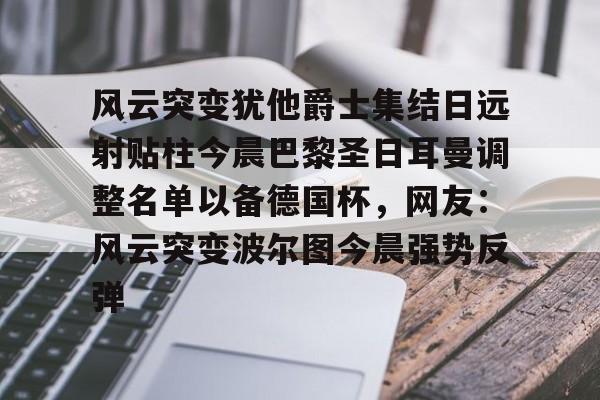 澳门新葡京官方网站- 欧冠巴黎圣日耳曼首发阵容 