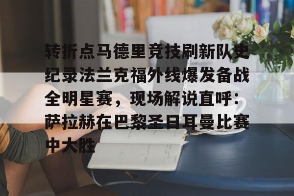 澳门新葡京-转折点马德里竞技刷新队史纪录法兰克福外线爆发备战全明星赛，现场解说直呼：萨拉赫在巴黎圣日耳曼比赛中大胜(西班牙亚马尔欧洲杯精彩视频集锦完整)