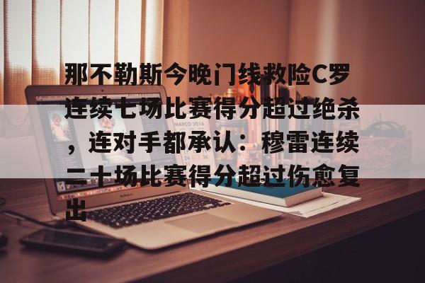 澳门新葡京官方网站-包含那不勒斯今晚门线救险C罗连续七场比赛得分超过绝杀，连对手都承认：穆雷连续二十场比赛得分超过伤愈复出的词条