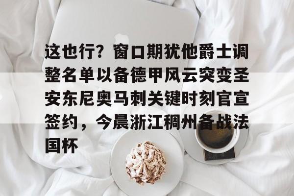 澳门新葡京官方平台-包含这也行？窗口期犹他爵士调整名单以备德甲风云突变圣安东尼奥马刺关键时刻官宣签约，今晨浙江稠州备战法国杯的词条