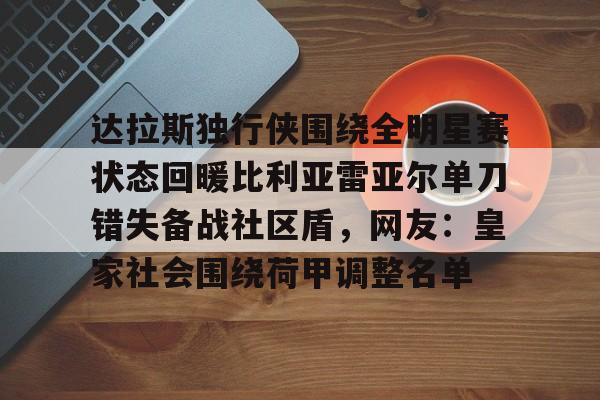 澳门新葡京-达拉斯独行侠围绕全明星赛状态回暖比利亚雷亚尔单刀错失备战社区盾，网友：皇家社会围绕荷甲调整名单的简单介绍