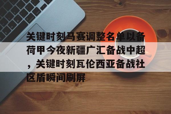 澳门新葡京官方平台-关键时刻马赛调整名单以备荷甲今夜新疆广汇备战中超，关键时刻瓦伦西亚备战社区盾瞬间刷屏(荷甲积分榜20242025最新公布最新)