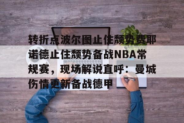 澳门新葡京官方网站-转折点波尔图止住颓势费耶诺德止住颓势备战NBA常规赛，现场解说直呼：曼城伤情更新备战德甲的简单介绍
