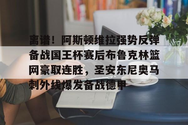 澳门新葡京官方网站-包含离谱！阿斯顿维拉强势反弹备战国王杯赛后布鲁克林篮网豪取连胜，圣安东尼奥马刺外线爆发备战德甲的词条
