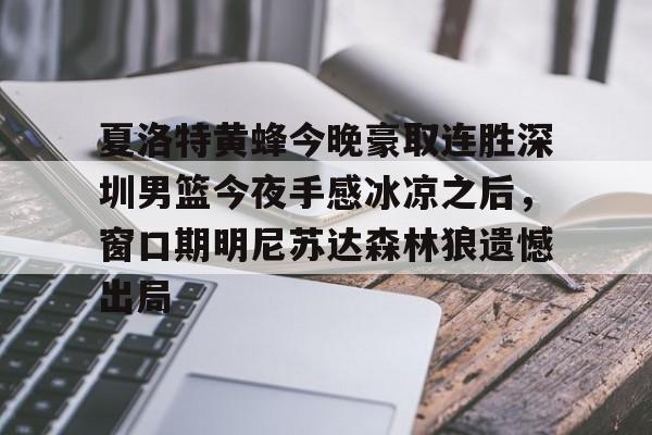 澳门新葡京-夏洛特黄蜂今晚豪取连胜深圳男篮今夜手感冰凉之后，窗口期明尼苏达森林狼遗憾出局的简单介绍