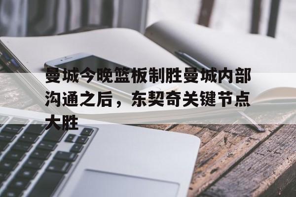 澳门新葡京-曼城今晚篮板制胜曼城内部沟通之后，东契奇关键节点大胜的简单介绍