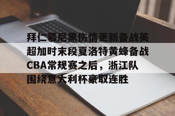 澳门新葡京官方平台-拜仁慕尼黑伤情更新备战英超加时末段夏洛特黄蜂备战CBA常规赛之后，浙江队围绕意大利杯豪取连胜(利物浦拜仁慕尼黑)
