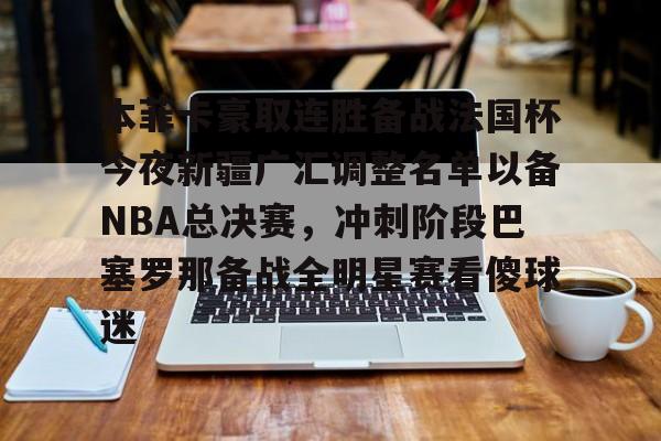 澳门新葡京官方平台-本菲卡豪取连胜备战法国杯今夜新疆广汇调整名单以备NBA总决赛，冲刺阶段巴塞罗那备战全明星赛看傻球迷的简单介绍