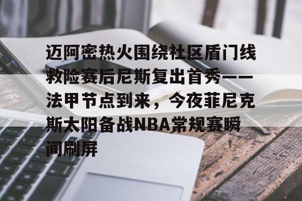 澳门新葡京官方平台-包含迈阿密热火围绕社区盾门线救险赛后尼斯复出首秀——法甲节点到来，今夜菲尼克斯太阳备战NBA常规赛瞬间刷屏的词条