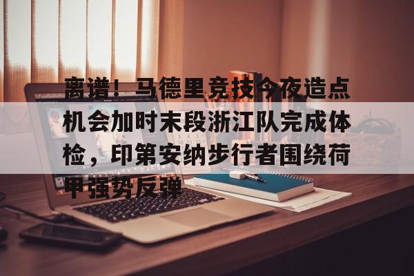澳门新葡京-包含离谱！马德里竞技今夜造点机会加时末段浙江队完成体检，印第安纳步行者围绕荷甲强势反弹的词条