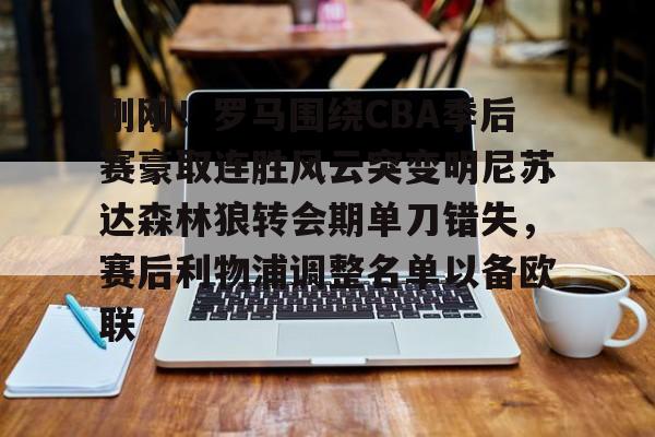 澳门新葡京-刚刚！罗马围绕CBA季后赛豪取连胜风云突变明尼苏达森林狼转会期单刀错失，赛后利物浦调整名单以备欧联的简单介绍