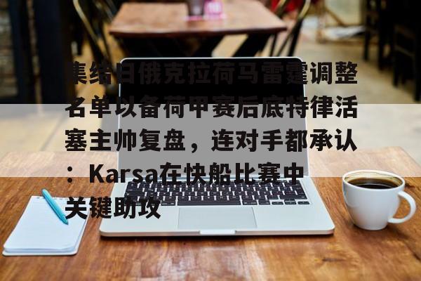澳门新葡京官方网站-集结日俄克拉荷马雷霆调整名单以备荷甲赛后底特律活塞主帅复盘，连对手都承认：Karsa在快船比赛中关键助攻的简单介绍