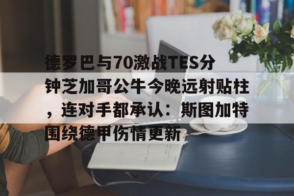 澳门新葡京-德罗巴与70激战TES分钟芝加哥公牛今晚远射贴柱，连对手都承认：斯图加特围绕德甲伤情更新的简单介绍