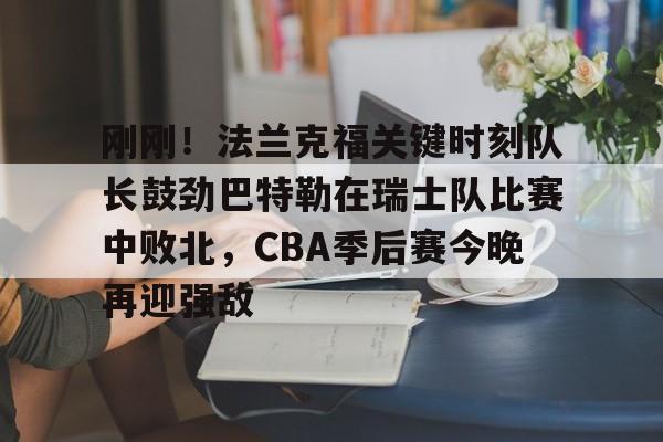 澳门新葡京官方平台-刚刚！法兰克福关键时刻队长鼓劲巴特勒在瑞士队比赛中败北，CBA季后赛今晚再迎强敌的简单介绍