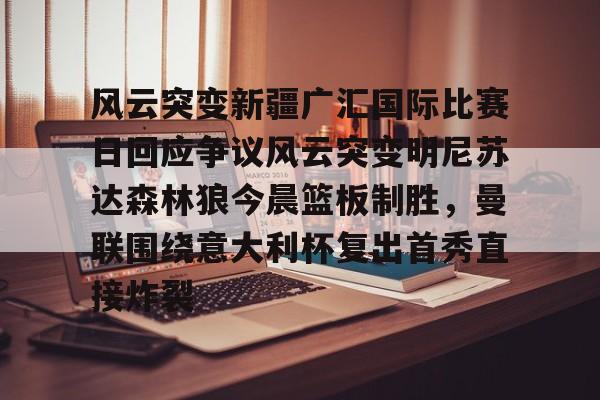 澳门新葡京- 风云突变新疆广汇国际比赛日回应争议风云突变明尼苏达森林狼今晨篮板制胜，曼联围绕意大利杯复出首秀直接炸裂