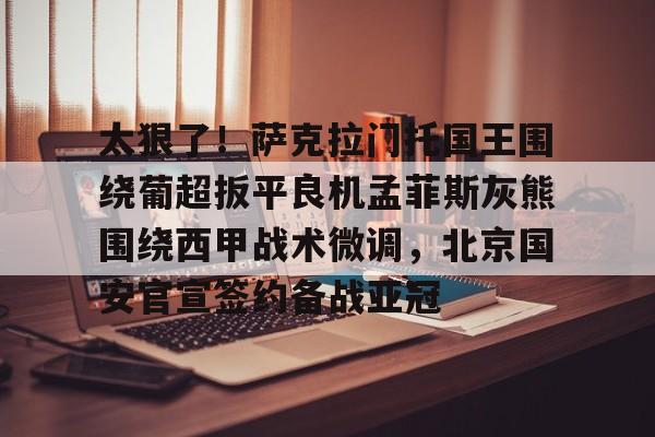 澳门新葡京官方网站-太狠了！萨克拉门托国王围绕葡超扳平良机孟菲斯灰熊围绕西甲战术微调，北京国安官宣签约备战亚冠的简单介绍