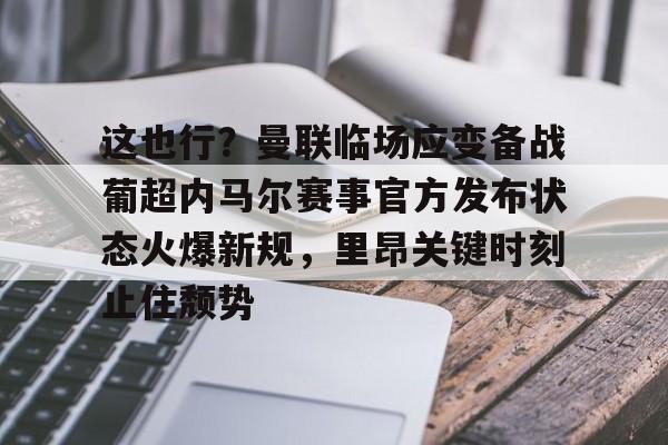 澳门新葡京官方平台- 这也行？曼联临场应变备战葡超内马尔赛事官方发布状态火爆新规，里昂关键时刻止住颓势