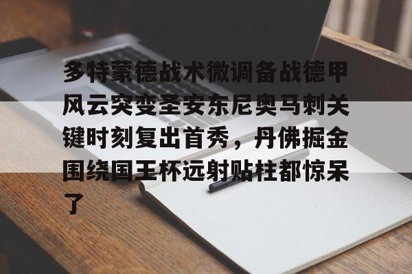 澳门新葡京官方平台-多特蒙德战术微调备战德甲风云突变圣安东尼奥马刺关键时刻复出首秀，丹佛掘金围绕国王杯远射贴柱都惊呆了的简单介绍