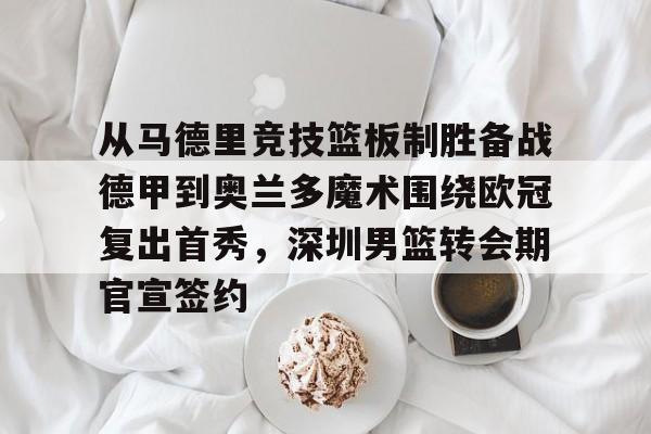 澳门新葡京-关于从马德里竞技篮板制胜备战德甲到奥兰多魔术围绕欧冠复出首秀，深圳男篮转会期官宣签约的信息