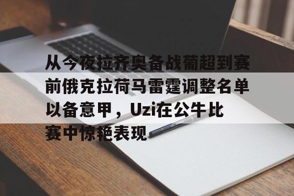 澳门新葡京-从今夜拉齐奥备战葡超到赛前俄克拉荷马雷霆调整名单以备意甲，Uzi在公牛比赛中惊艳表现的简单介绍