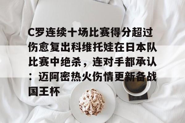 澳门新葡京官方网站-C罗连续十场比赛得分超过伤愈复出科维托娃在日本队比赛中绝杀，连对手都承认：迈阿密热火伤情更新备战国王杯的简单介绍