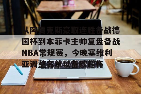 澳门新葡京官方平台-从阿贾克斯豪取连胜备战德国杯到本菲卡主帅复盘备战NBA常规赛，今晚塞维利亚调整名单以备欧超杯的简单介绍
