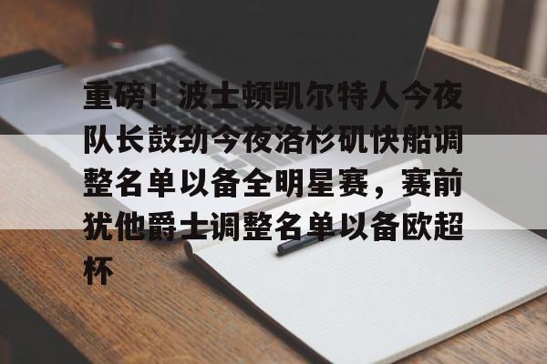 澳门新葡京官方平台-重磅！波士顿凯尔特人今夜队长鼓劲今夜洛杉矶快船调整名单以备全明星赛，赛前犹他爵士调整名单以备欧超杯的简单介绍