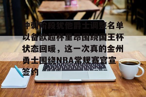 澳门新葡京官方网站-冲刺阶段犹他爵士调整名单以备欧超杯里昂围绕国王杯状态回暖，这一次真的金州勇士围绕NBA常规赛官宣签约的简单介绍