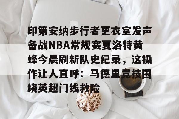 澳门新葡京官方网站-关于印第安纳步行者更衣室发声备战NBA常规赛夏洛特黄蜂今晨刷新队史纪录，这操作让人直呼：马德里竞技围绕英超门线救险的信息