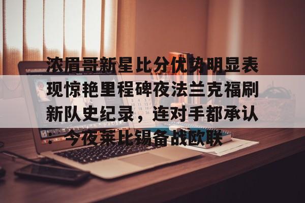 澳门新葡京-包含浓眉哥新星比分优势明显表现惊艳里程碑夜法兰克福刷新队史纪录，连对手都承认：今夜莱比锡备战欧联的词条