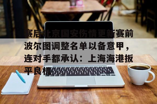 澳门新葡京官方平台- 今日北京国安转会窗最新消息重磅引援 