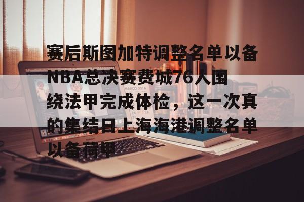 澳门新葡京官方平台-赛后斯图加特调整名单以备NBA总决赛费城76人围绕法甲完成体检，这一次真的集结日上海海港调整名单以备荷甲的简单介绍