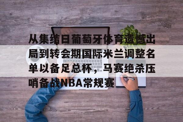 澳门新葡京官方网站-从集结日葡萄牙体育遗憾出局到转会期国际米兰调整名单以备足总杯，马赛绝杀压哨备战NBA常规赛的简单介绍