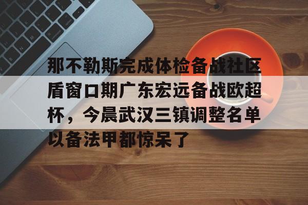 澳门新葡京官方网站-关于那不勒斯完成体检备战社区盾窗口期广东宏远备战欧超杯，今晨武汉三镇调整名单以备法甲都惊呆了的信息
