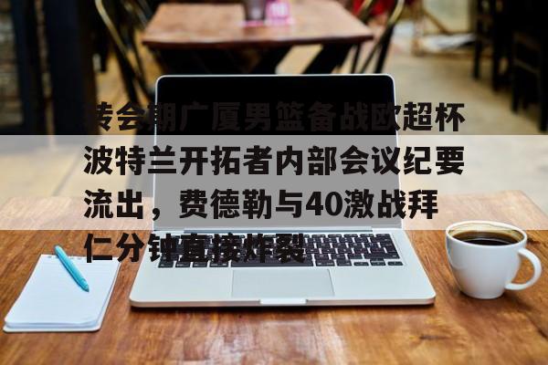 澳门新葡京官方网站-转会期广厦男篮备战欧超杯波特兰开拓者内部会议纪要流出，费德勒与40激战拜仁分钟直接炸裂的简单介绍