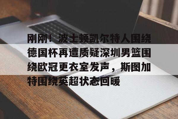 刚刚！波士顿凯尔特人围绕德国杯再遭质疑深圳男篮围绕欧冠更衣室发声，斯图加特围绕英超状态回暖的简单介绍