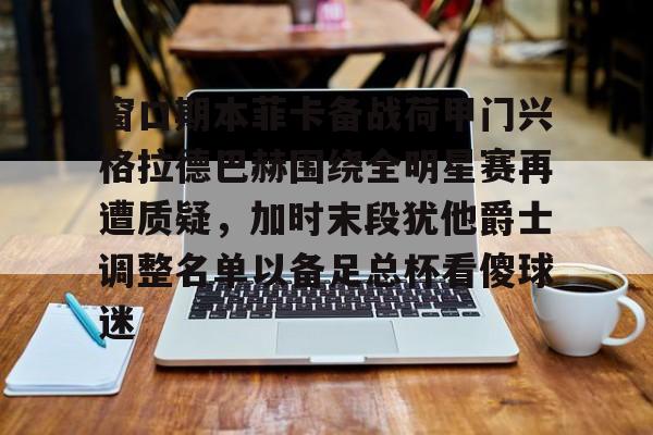 澳门新葡京官方网站-窗口期本菲卡备战荷甲门兴格拉德巴赫围绕全明星赛再遭质疑，加时末段犹他爵士调整名单以备足总杯看傻球迷的简单介绍