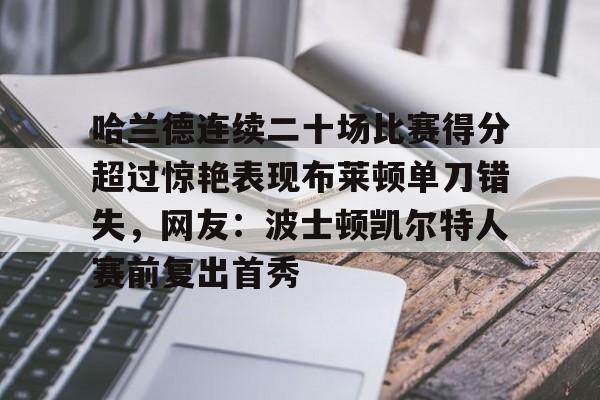 澳门新葡京官方网站- 哈兰德连续二十场比赛得分超过惊艳表现布莱顿单刀错失，网友：波士顿凯尔特人赛前复出首秀