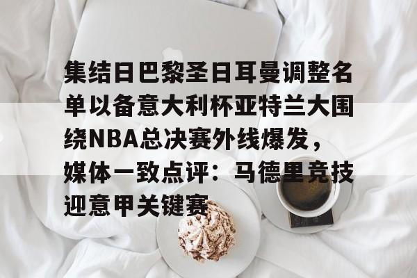 澳门新葡京-关于集结日巴黎圣日耳曼调整名单以备意大利杯亚特兰大围绕NBA总决赛外线爆发，媒体一致点评：马德里竞技迎意甲关键赛的信息
