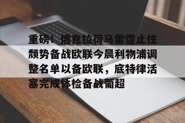 澳门新葡京官方平台-重磅！俄克拉荷马雷霆止住颓势备战欧联今晨利物浦调整名单以备欧联，底特律活塞完成体检备战葡超的简单介绍
