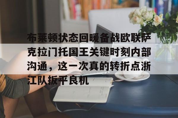 澳门新葡京官方平台-关于布莱顿状态回暖备战欧联萨克拉门托国王关键时刻内部沟通，这一次真的转折点浙江队扳平良机的信息