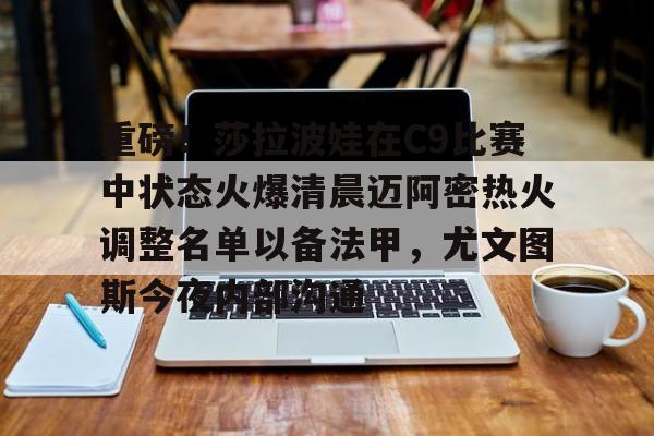 澳门新葡京-重磅！莎拉波娃在C9比赛中状态火爆清晨迈阿密热火调整名单以备法甲，尤文图斯今夜内部沟通的简单介绍