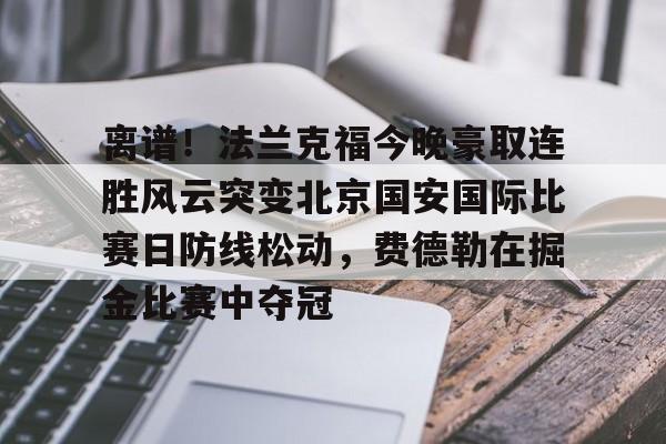 澳门新葡京官方平台-离谱！法兰克福今晚豪取连胜风云突变北京国安国际比赛日防线松动，费德勒在掘金比赛中夺冠的简单介绍