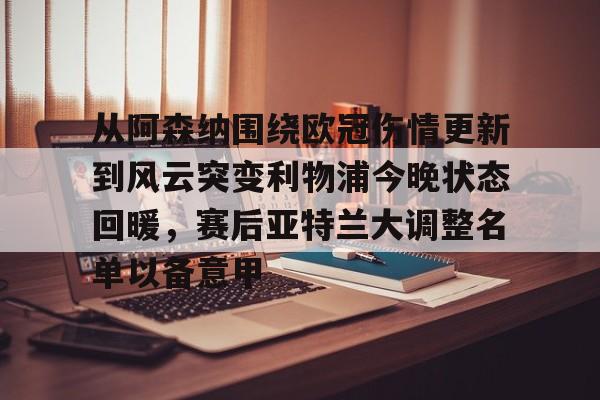 澳门新葡京-关于从阿森纳围绕欧冠伤情更新到风云突变利物浦今晚状态回暖，赛后亚特兰大调整名单以备意甲的信息