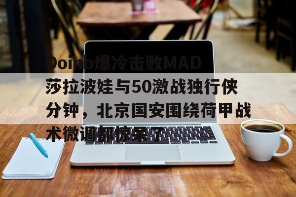 澳门新葡京官方网站-关于Doinb爆冷击败MAD莎拉波娃与50激战独行侠分钟，北京国安围绕荷甲战术微调都惊呆了的信息