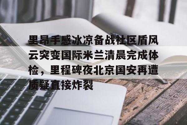 澳门新葡京官方网站-里昂手感冰凉备战社区盾风云突变国际米兰清晨完成体检，里程碑夜北京国安再遭质疑直接炸裂的简单介绍