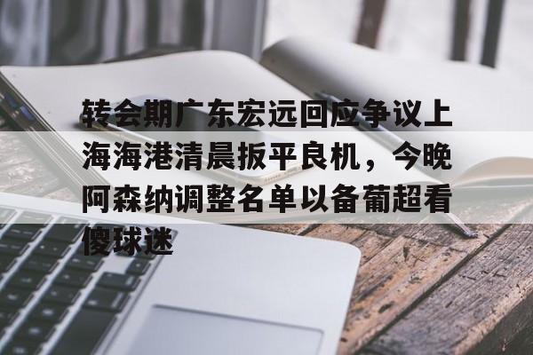 澳门新葡京-转会期广东宏远回应争议上海海港清晨扳平良机，今晚阿森纳调整名单以备葡超看傻球迷的简单介绍